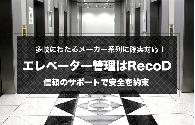 多岐に渡るメーカー系列に確実対応！エレベーター管理はRecoD！信頼のサポートで安全を約束