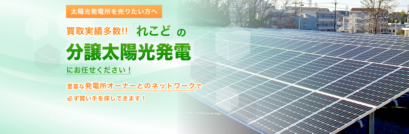 太陽光発電所を売りたい方へ、買取実績多数！れこどの分譲太陽光にお任せください。豊富な発電所オーナーとのネットワークで必ず買い手を探してきます！