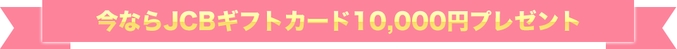 今ならJCBギフトカード10,000円分プレゼント